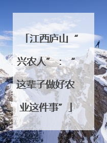江西庐山“兴农人”：“这辈子做好农业这件事”