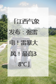 江西气象发布：强雷电！雷暴大风！最高38℃
