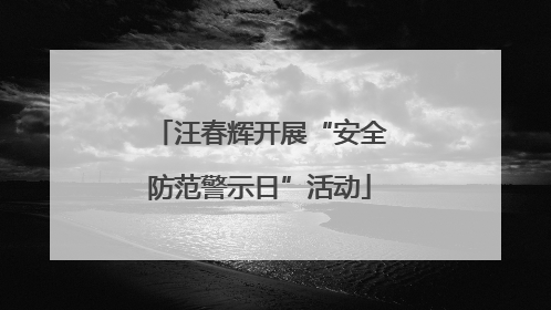 汪春辉开展“安全防范警示日”活动