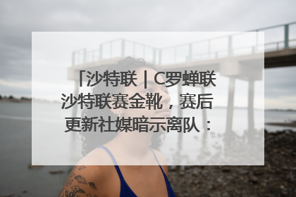 沙特联｜C罗蝉联沙特联赛金靴，赛后更新社媒暗示离队：这个章节结束了