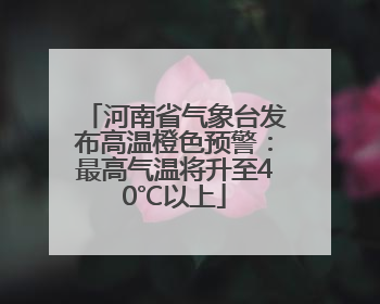 河南省气象台发布高温橙色预警：最高气温将升至40℃以上