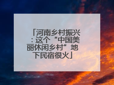 河南乡村振兴：这个“中国美丽休闲乡村”地下民宿很火