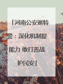 河南公安巡特警：深化机制提能力 敢打善战护民安