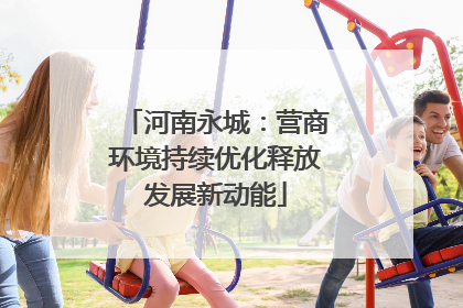 河南永城：营商环境持续优化释放发展新动能