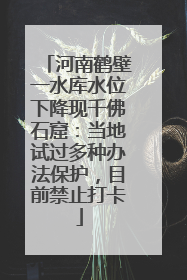 河南鹤壁一水库水位下降现千佛石窟：当地试过多种办法保护，目前禁止打卡