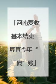 河南麦收基本结束 算算今年“三夏”账