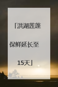 洪湖莲蓬保鲜延长至15天