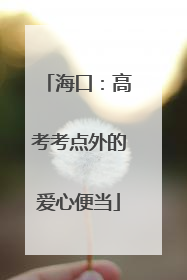 海口：高考考点外的爱心便当