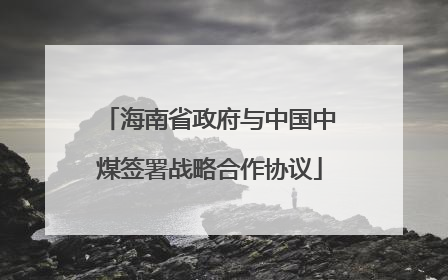 海南省政府与中国中煤签署战略合作协议