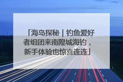 海岛探秘｜钓鱼爱好者组团来南隍城海钓，新手体验也惊喜连连