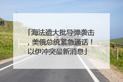海法遭大批导弹袭击，美俄总统紧急通话！以伊冲突最新消息
