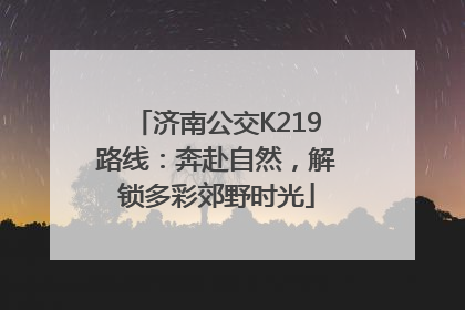 济南公交K219路线：奔赴自然，解锁多彩郊野时光