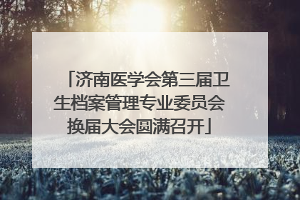 济南医学会第三届卫生档案管理专业委员会换届大会圆满召开