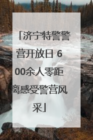 济宁特警警营开放日 600余人零距离感受警营风采