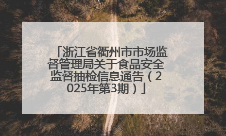 浙江省衢州市市场监督管理局关于食品安全监督抽检信息通告（2025年第3期）