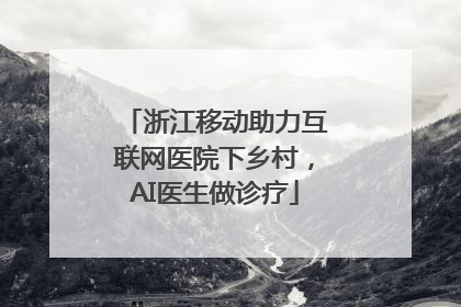 浙江移动助力互联网医院下乡村，AI医生做诊疗