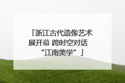 浙江古代造像艺术展开幕 跨时空对话“江南美学”