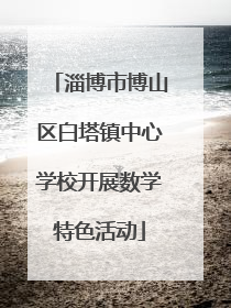淄博市博山区白塔镇中心学校开展数学特色活动