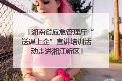 湖南省应急管理厅“送课上企”宣讲培训活动走进湘江新区