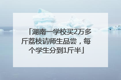 湖南一学校买2万多斤荔枝请师生品尝，每个学生分到1斤半