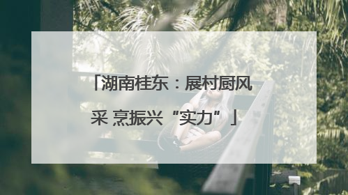 湖南桂东：展村厨风采 烹振兴“实力”