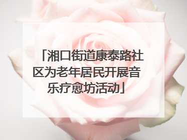 湘口街道康泰路社区为老年居民开展音乐疗愈坊活动