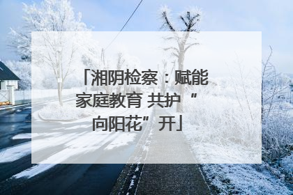 湘阴检察：赋能家庭教育 共护“向阳花”开