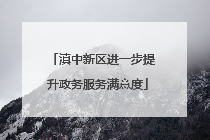 滇中新区进一步提升政务服务满意度