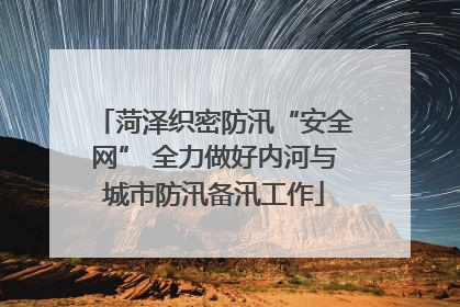 菏泽织密防汛“安全网” 全力做好内河与城市防汛备汛工作