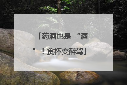 药酒也是 “酒”！贪杯变醉驾