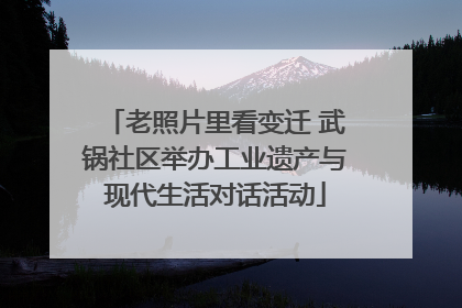 老照片里看变迁 武锅社区举办工业遗产与现代生活对话活动