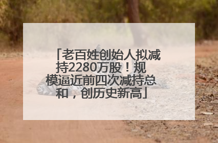 老百姓创始人拟减持2280万股！规模逼近前四次减持总和，创历史新高