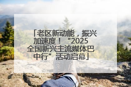 老区新动能，振兴加速度！“2025全国新兴主流媒体巴中行”活动启幕