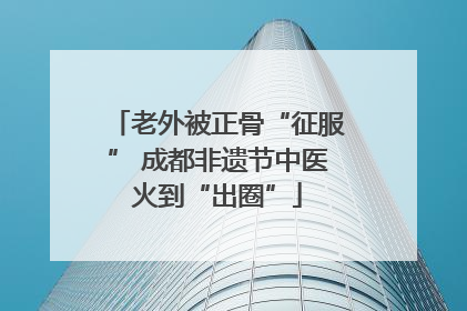 老外被正骨“征服” 成都非遗节中医火到“出圈”