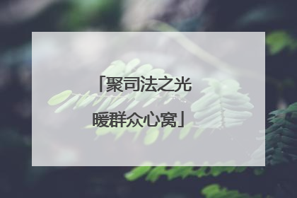 聚司法之光 暖群众心窝
