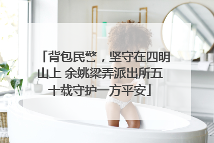 背包民警，坚守在四明山上 余姚梁弄派出所五十载守护一方平安