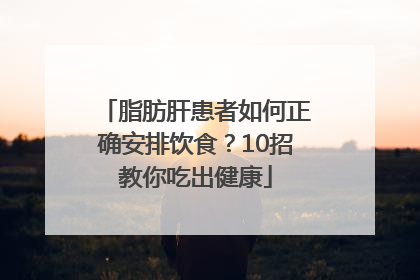 脂肪肝患者如何正确安排饮食？10招教你吃出健康