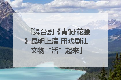 舞台剧《青铜·花腰》昆明上演 用戏剧让文物“活”起来