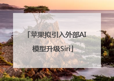 苹果拟引入外部AI模型升级Siri