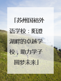 苏州国裕外语学校：阳澄湖畔的卓越学校，助力学子圆梦未来