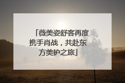 薇美姿舒客再度携手肖战，共赴东方美护之旅