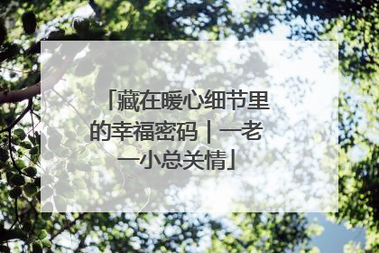藏在暖心细节里的幸福密码｜一老一小总关情