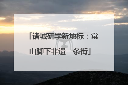 诸城研学新地标：常山脚下非遗一条街
