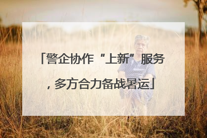 警企协作“上新”服务，多方合力备战暑运