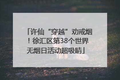 许仙“穿越”劝戒烟！徐汇区第38个世界无烟日活动超吸睛