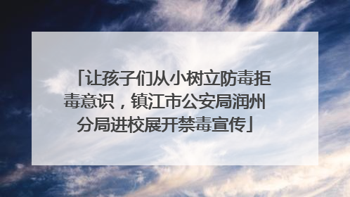 让孩子们从小树立防毒拒毒意识，镇江市公安局润州分局进校展开禁毒宣传