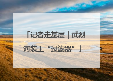 记者走基层｜武烈河装上“过滤器”