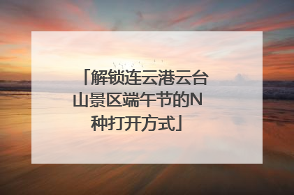 解锁连云港云台山景区端午节的N种打开方式