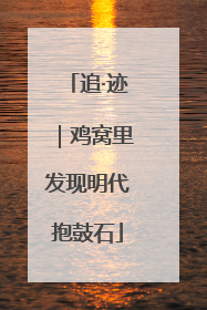 追·迹｜鸡窝里发现明代抱鼓石