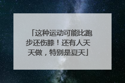 这种运动可能比跑步还伤膝！还有人天天做，特别是夏天